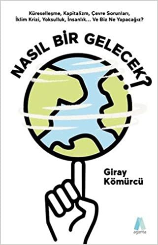 Nasıl Bir Gelecek?: Küreselleşme, Kapitalizm, Çevre Sorunları, İklim Krizi, Yoksulluk, İnsanlık... Ve Biz Ne Yapacağız?