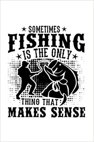 Angler Notizbuch Sometimes Fishing Is The Only Thing That Makes Sense: Din A5 Angler Notizbuch 120 linierte Seiten ein tolles Angler Geschenk