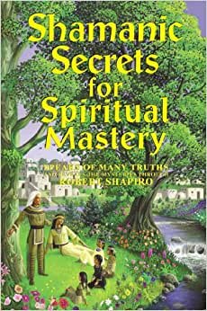 Shamanic Secrets for Spiritual Mastery: Speaks of Many Truths and Reveals the Mysteries Through Robert Shapiro (The Encyclopaedia of the Spiritual Path) (Explorer Race: Shamanic Secrets)