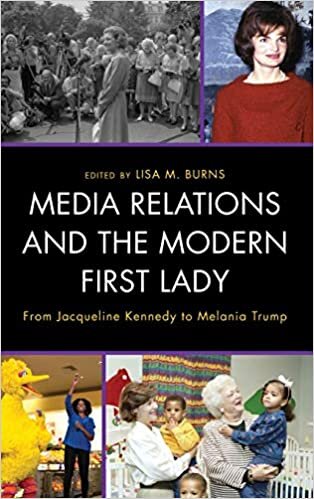 Media Relations and the Modern First Lady: From Jacqueline Kennedy to Melania Trump (Lexington Studies in Political Communication)