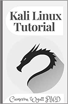 Kali Linux Tutorial: A Practical and Comprehensive Guide to Learn Kali Linux Operating System and Master Kali Linux Command Line. Contains Self-Evaluation Tests to Verify Your Learning Level