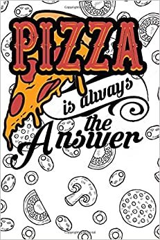 PIZZA IS ALWAYS THE ANSWER: Notebook Dairy 120 Blank Lined pages Journal