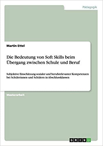 Die Bedeutung von Soft Skills beim Übergang zwischen Schule und Beruf: Subjektive Einschätzung sozialer und berufsrelevanter Kompetenzen bei Schülerinnen und Schülern in Abschlussklassen