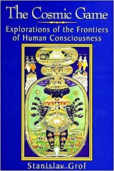The Cosmic Game: Explorations of the Frontiers of Human Consciousness (S U N Y Series in Transpersonal and Humanistic Psychology)