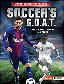 Soccer's G.O.A.T.: Pele, Lionel Messi, and More (Sports Greatest of All Time)
