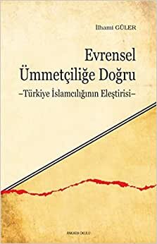 Evrensel Ümmetçiliğe Doğru Türkiye İslamcılığının Eleştirisi