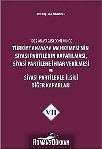 1982 Anayasası Döneminde Türkiye Anayasa Mahkemesi’nin Siyasi Partilerin Kapatılması, Siyasi Partilere İhtar Verilmesi ve Siyasi Partilerle İlgili Diğer Kararları Cilt 7