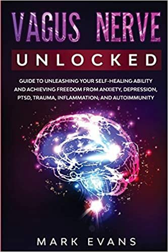 Vagus Nerve: Unlocked - Guide to Unleashing Your Self-Healing Ability and Achieving Freedom from Anxiety, Depression, PTSD, Trauma, Inflammation and Autoimmunity