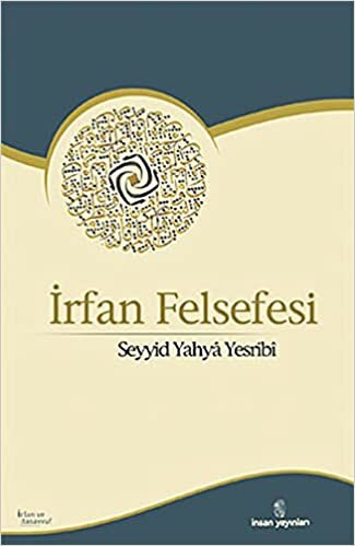 İRFAN FELSEFESİ: İrfanın İlkeleri, Temelleri ve Meseleleri