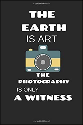 The Earth Is Art The Photography Is Only A Witness: Funny Writing 120 pages Notebook Journal - Small Lined (6" x 9" )