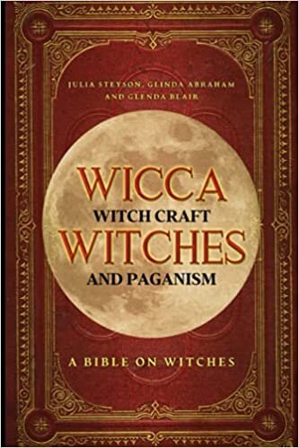 Wicca, Witch Craft, Witches and Paganism: A Bible on Witches: Witch Book (Witches, Spells and Magic, Band 1)