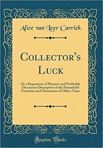 Collector's Luck: Or a Repository of Pleasant and Profitable Discourses Descriptive of the Household Furniture and Ornaments of Olden Time (Classic Reprint)