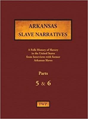 Arkansas Slave Narratives - Parts 5 & 6: A Folk History of Slavery in the United States from Interviews with Former Slaves (Fwp Slave Narratives)