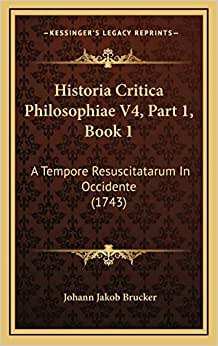 Historia Critica Philosophiae V4, Part 1, Book 1: A Tempore Resuscitatarum In Occidente (1743)