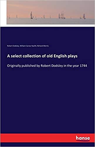 A select collection of old English plays: Originally published by Robert Dodsley in the year 1744