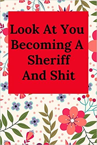 Look At You Becoming A Sheriff And Shit: Blank Lined Journal Notebook, Funny Police Office Gift for Men and Women - Great for Student Graduation or Profession - Best Police Funny Gift
