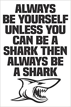 Always Be Yourself Unless You Can Be a Shark Then Always Be a Shark notebook: Lined Notebook / Journal Gift, 120 Pages, 6 x 9, Sort Cover, Matte Finish.