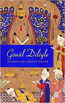 Gönül Diliyle Osmanli Siiri Üzerine Yazilar: Osmanlı Şiiri Üzerine Yazılar