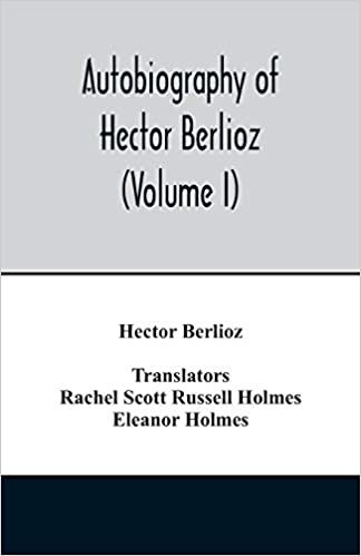 Autobiography of Hector Berlioz, member of the Institute of France, from 1803 to 1865. Comprising his travels in Italy, Germany, Russia, and England (Volume I) indir