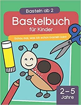 Basteln ab 2: Bastelbuch für Kinder – Schau mal, was ich schon basteln kann: Schneiden, kleben & malen für Kinder (2-5 Jahre | Kindergarten-Alter)