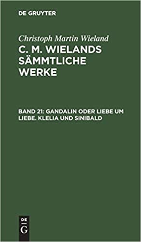 Christoph Martin Wieland: C. M. Wielands Sämmtliche Werke: Gandalin oder Liebe um Liebe. Klelia und Sinibald: Band 21