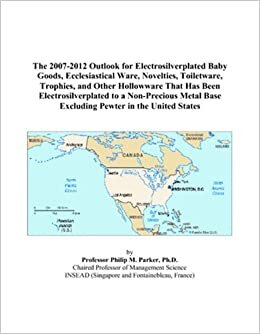 The 2007-2012 Outlook for Electrosilverplated Baby Goods, Ecclesiastical Ware, Novelties, Toiletware, Trophies, and Other Hollowware That Has Been ... Base Excluding Pewter in the United States