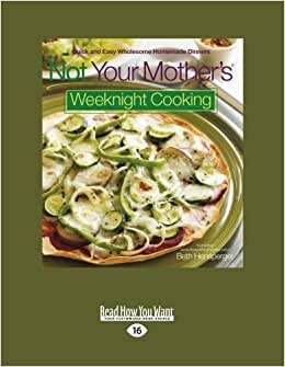 Not Your Mothers Weeknight Cooking: Quick and Easy Wholesome Homemade Dinners