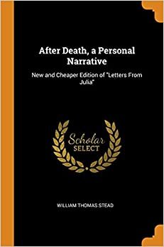 After Death, a Personal Narrative: New and Cheaper Edition of "Letters From Julia"