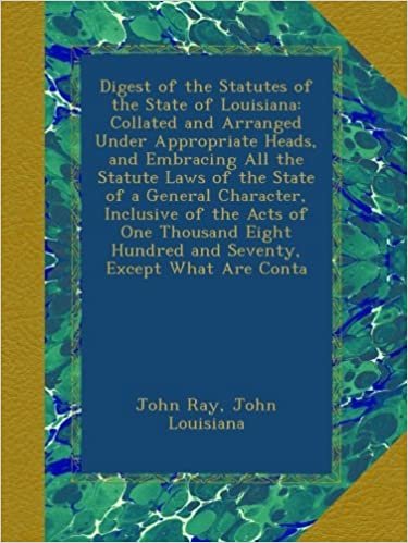 Digest of the Statutes of the State of Louisiana: Collated and Arranged Under Appropriate Heads, and Embracing All the Statute Laws of the State of a ... Hundred and Seventy, Except What Are Conta indir