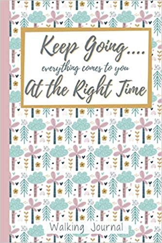 Keep Going... Everything Comes to You at the Right Time: Walk Log Book: Walking Journal for Women with Prompts Floral Cover 6x9 in 120 Pages