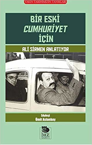Bir Eski Cumhuriyet İçin: Yakın Tarihimizin Tanıkları Ali Sirmen Anlatıyor