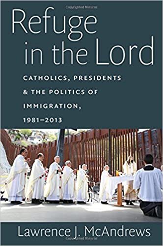 Refuge in the Lord: Catholics, Presidents, and the Politics of Immigration, 1981-2013 indir