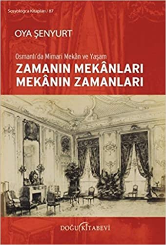 Zamanın Mekanları Mekanın Zamanları: Osmanlı'da Mimari Mekan ve Yaşam