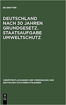 Deutschland nach 30 Jahren Grundgesetz. Staatsaufgabe Umweltschutz (Veroeffentlichungen Der Vereinigung Der Deutschen Staatsrecht)