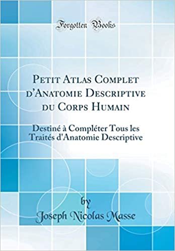 Petit Atlas Complet d'Anatomie Descriptive du Corps Humain: Destiné à Compléter Tous les Traités d'Anatomie Descriptive (Classic Reprint)