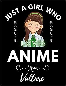 Just A Girl Who Loves Anime And Vulture: Cute Anime Girl Notebook for Drawing Sketching and Notes Comic Manga, Gift for Japanese Anime and Manga ... for teens College Ruled 8.5x 11 120 Pages.