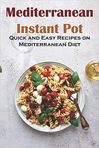 Mediterranean Instant Pot: Quick and Easy Recipes on Mediterranean Diet: Mediterranean Instant Pot Book