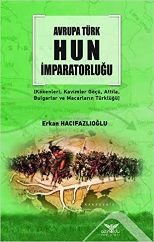 Avrupa Türk Hun İmparatorluğu: (Kökenleri, Kavimler Göçü, Atilla, Bulgarlar ve Macarların Türklüğü) indir