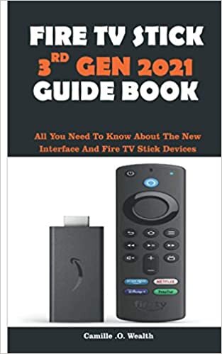 FIRE TV STICK 3RD GEN 2021 GUIDE BOOK: All You Need To Know About The New Interface And Fire TV Stick Devices