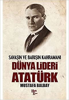 Dünya Lideri Atatürk: Savaşın ve Barışın Kahramanı