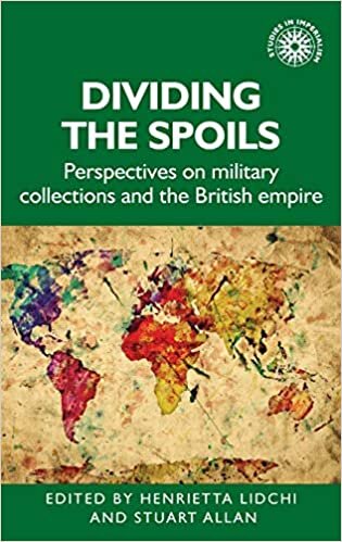 Dividing the Spoils: Perspectives on Military Collections and the British Empire (Studies in Imperialism) indir