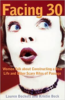Facing Thirty: Women Talk About Constructing a Real Life and Other Scary Rites of Passage: Women Talk About Constructing a Real Life and Other Scary Rights of Passage