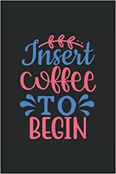 INSERT COFFEE TO BEGIN: 6*9 Coffee Tasting Journal for rating different coffees. 120 Pages.