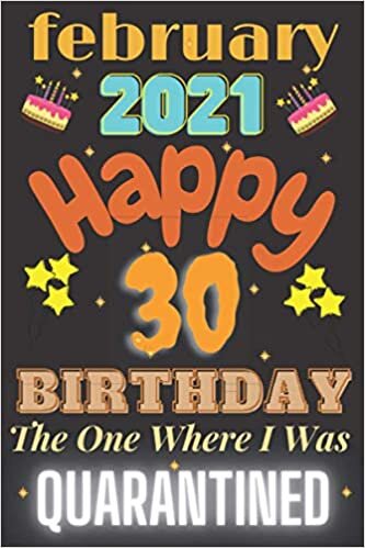 February 2021 Happy 30 birthday the one where I was quarantined notebook: Happy 30th Birthday 30 Years Old Gift for Boys and girls teens, friends, ... her quarantine journal notebook ,120 pages