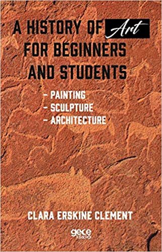 A History of Art For Beginners and Students: Painting - Sculpture - Architecture indir