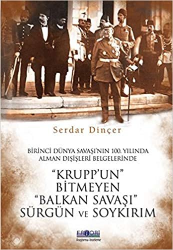 Kruppun Bitmeyen Balkan Savaşı: Birinci Dünya Savaşı'nın 100. Yılında Alman Dışişleri Belgelerinde