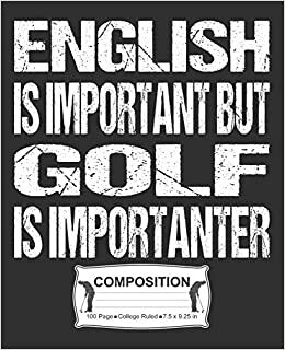 English Is Important But Golf Is Importanter Composition: College Ruled Notebook