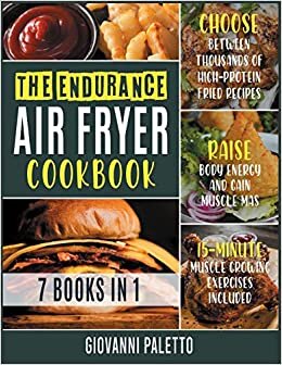 The Endurance Air Fryer Cookbook [7 IN 1]: Choose between Thousands of High-Protein Fried Recipes, Raise Body Energy and Gain Muscle Mass [15-Minute Muscle Growing Exercises Included]
