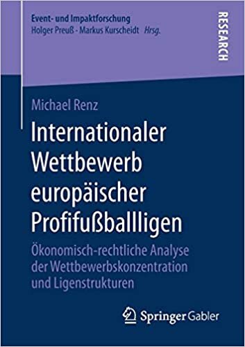 Internationaler Wettbewerb europäischer Profifußballligen: Ökonomisch-rechtliche Analyse der Wettbewerbskonzentration und Ligenstrukturen (Event- und Impaktforschung)