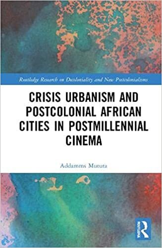 Crisis Urbanism and Postcolonial African Cities in Postmillennial Cinema (Routledge Research on Decoloniality and New Postcolonialisms)